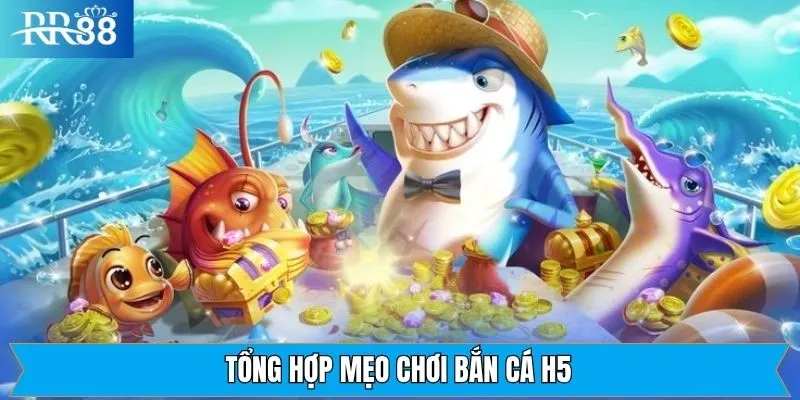 Tìm hiểu các chiến thuật quan trọng trong mẹo chơi bắn cá H5